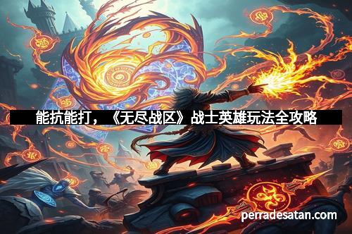 能抗能打，《无尽战区》战士英雄玩法全攻略