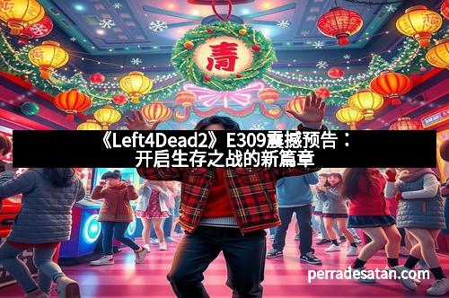 《Left4Dead2》E309震撼预告：开启生存之战的新篇章